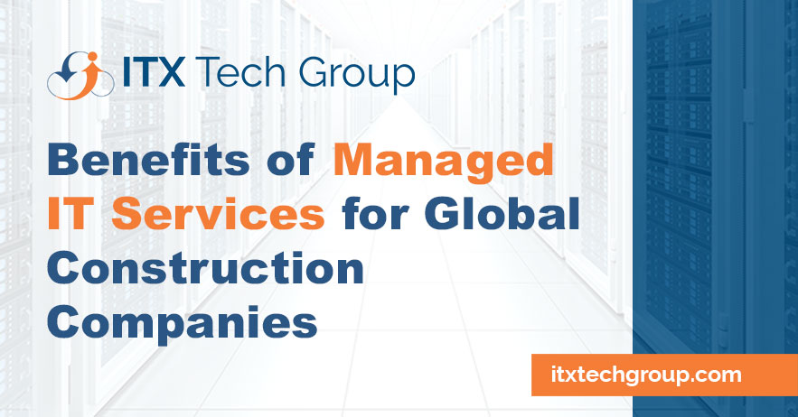 Benefits of Managed IT Services for Global Construction Companies